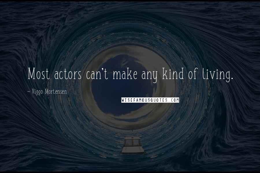 Viggo Mortensen Quotes: Most actors can't make any kind of living.