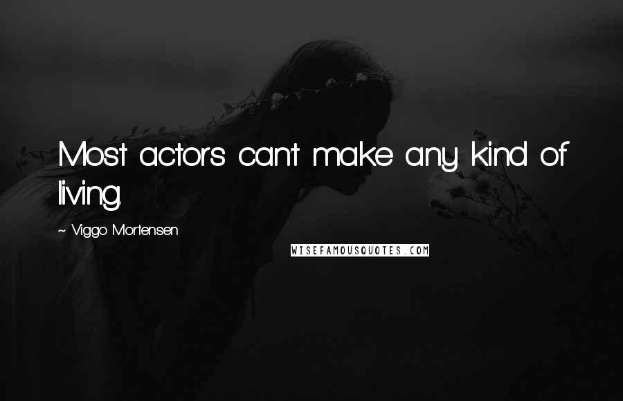 Viggo Mortensen Quotes: Most actors can't make any kind of living.