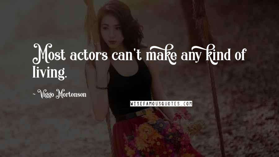 Viggo Mortensen Quotes: Most actors can't make any kind of living.