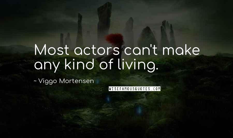 Viggo Mortensen Quotes: Most actors can't make any kind of living.