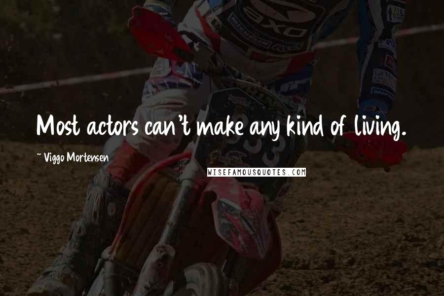 Viggo Mortensen Quotes: Most actors can't make any kind of living.