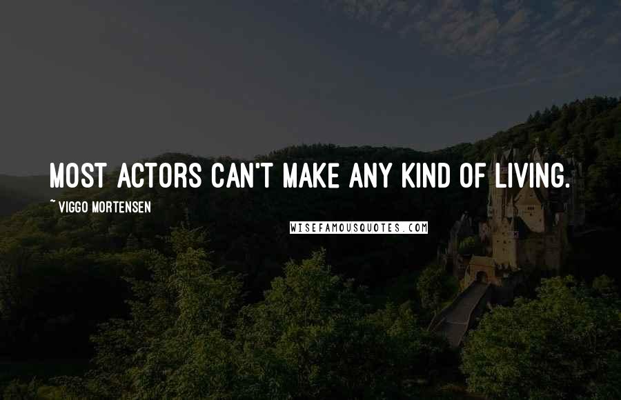 Viggo Mortensen Quotes: Most actors can't make any kind of living.
