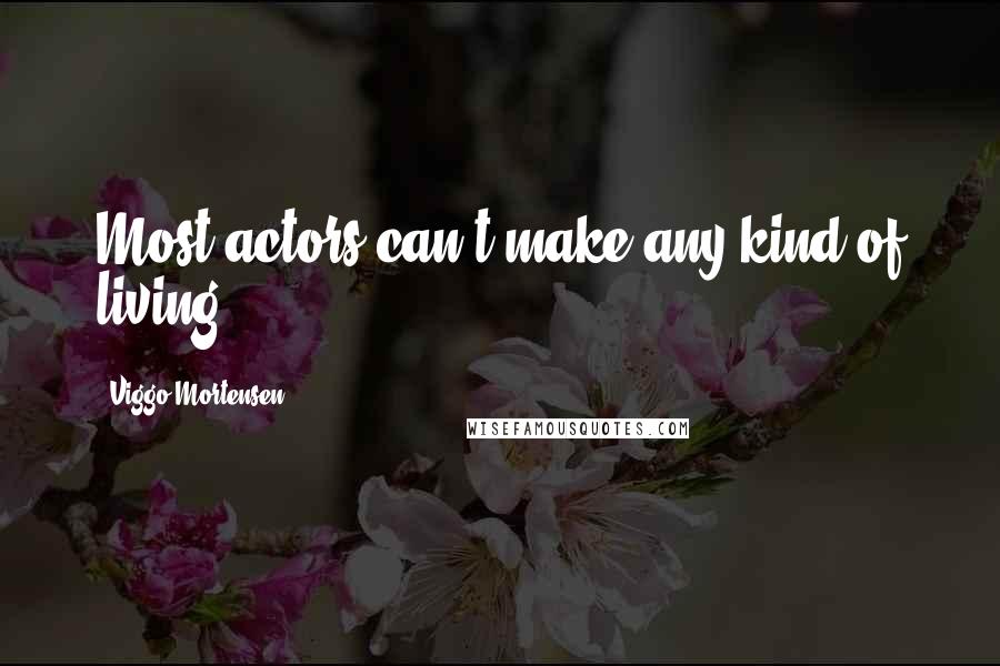 Viggo Mortensen Quotes: Most actors can't make any kind of living.