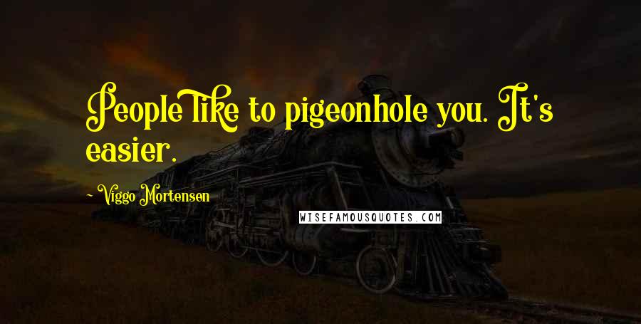 Viggo Mortensen Quotes: People like to pigeonhole you. It's easier.