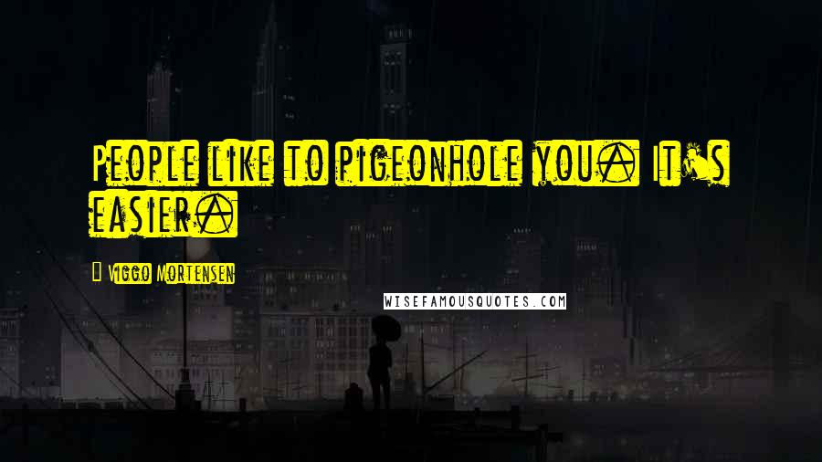 Viggo Mortensen Quotes: People like to pigeonhole you. It's easier.