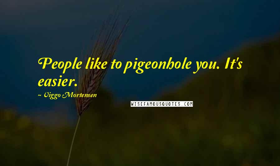 Viggo Mortensen Quotes: People like to pigeonhole you. It's easier.