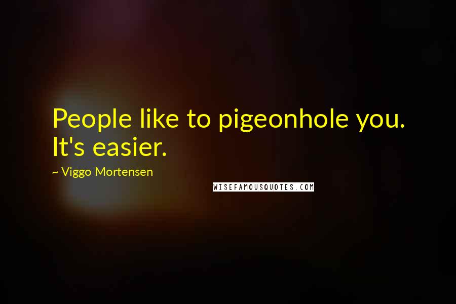 Viggo Mortensen Quotes: People like to pigeonhole you. It's easier.