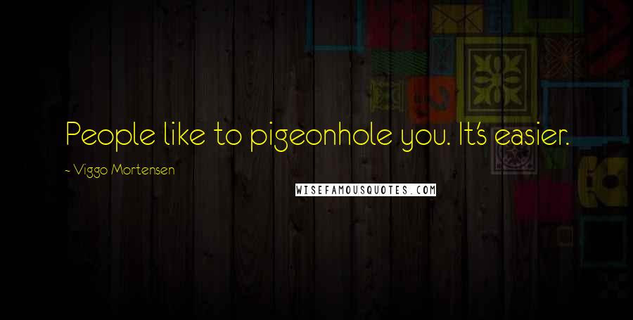 Viggo Mortensen Quotes: People like to pigeonhole you. It's easier.