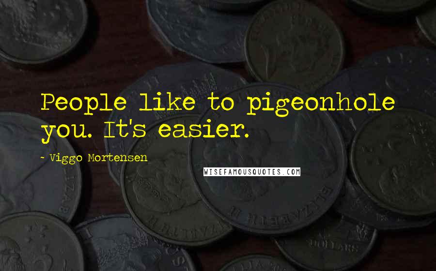 Viggo Mortensen Quotes: People like to pigeonhole you. It's easier.