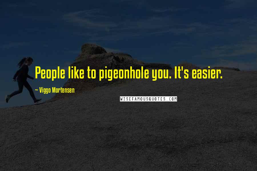 Viggo Mortensen Quotes: People like to pigeonhole you. It's easier.