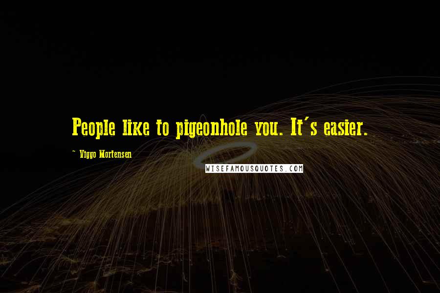 Viggo Mortensen Quotes: People like to pigeonhole you. It's easier.