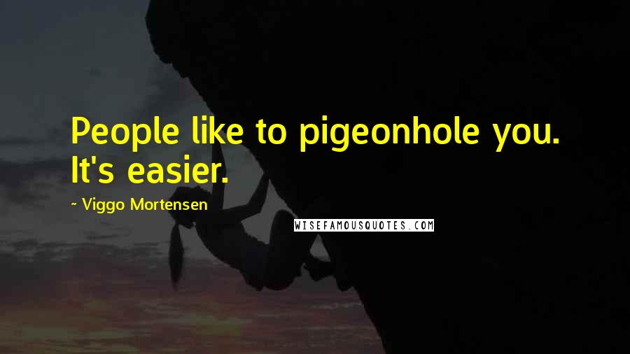 Viggo Mortensen Quotes: People like to pigeonhole you. It's easier.