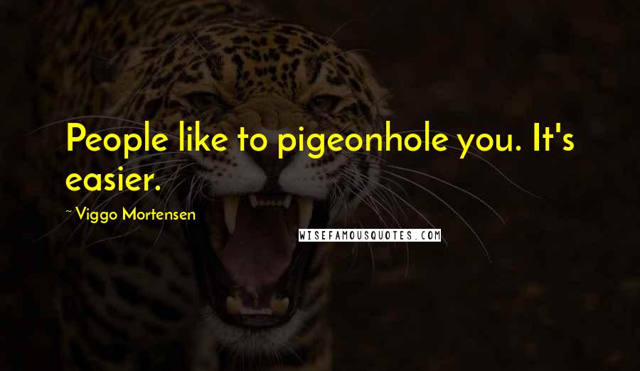 Viggo Mortensen Quotes: People like to pigeonhole you. It's easier.