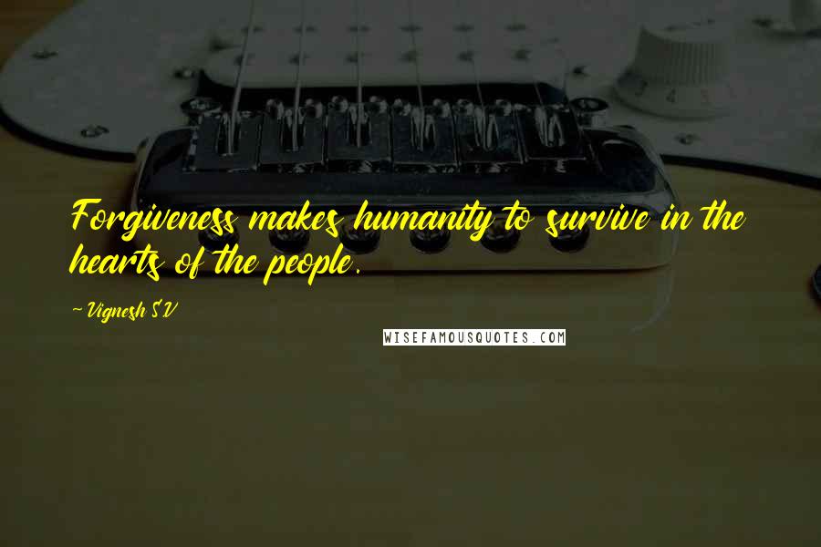 Vignesh S.V Quotes: Forgiveness makes humanity to survive in the hearts of the people.