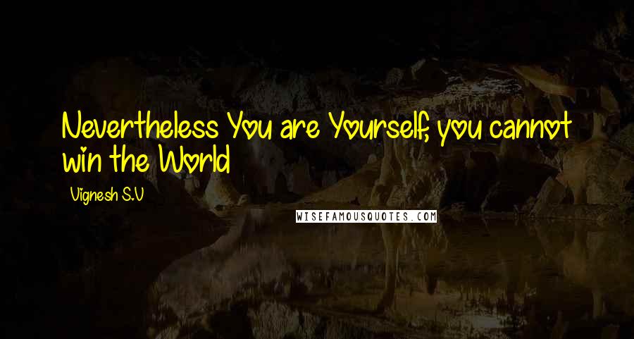 Vignesh S.V Quotes: Nevertheless You are Yourself, you cannot win the World