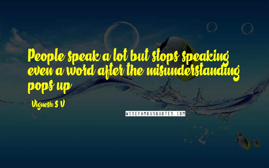 Vignesh S.V Quotes: People speak a lot but stops speaking even a word after the misunderstanding pops up