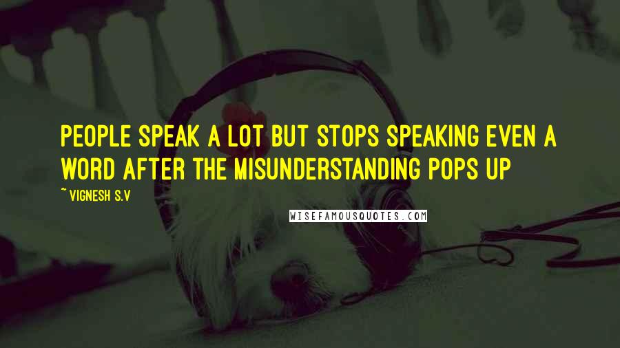 Vignesh S.V Quotes: People speak a lot but stops speaking even a word after the misunderstanding pops up