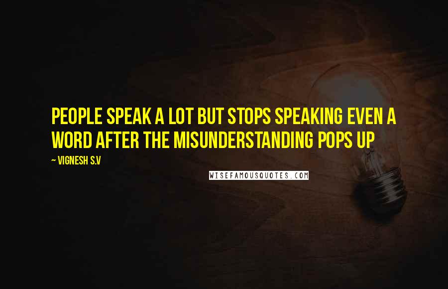 Vignesh S.V Quotes: People speak a lot but stops speaking even a word after the misunderstanding pops up