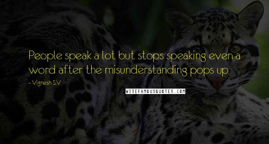 Vignesh S.V Quotes: People speak a lot but stops speaking even a word after the misunderstanding pops up