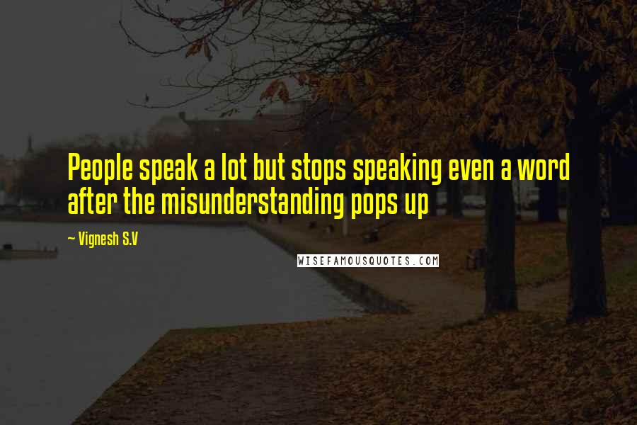 Vignesh S.V Quotes: People speak a lot but stops speaking even a word after the misunderstanding pops up