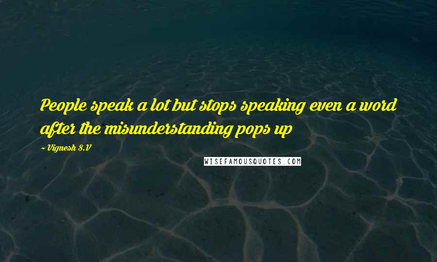 Vignesh S.V Quotes: People speak a lot but stops speaking even a word after the misunderstanding pops up