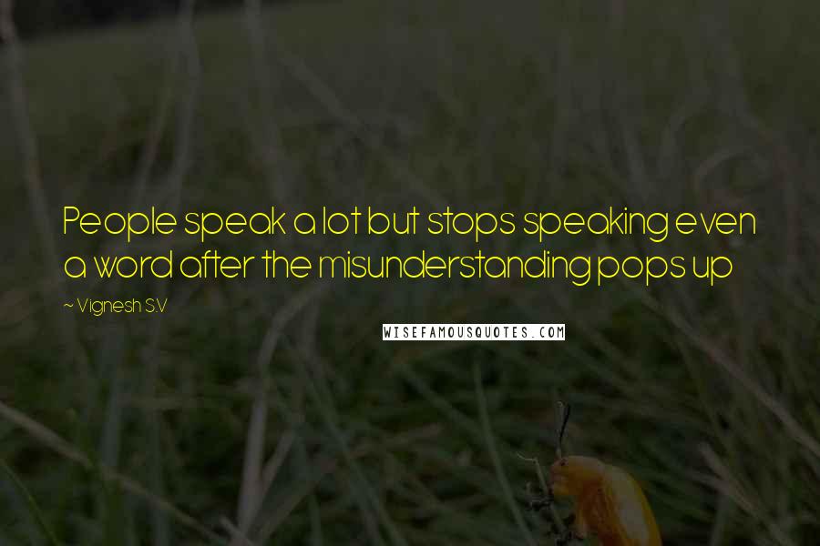 Vignesh S.V Quotes: People speak a lot but stops speaking even a word after the misunderstanding pops up