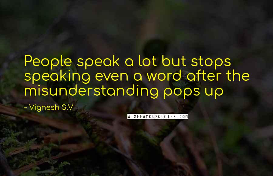 Vignesh S.V Quotes: People speak a lot but stops speaking even a word after the misunderstanding pops up