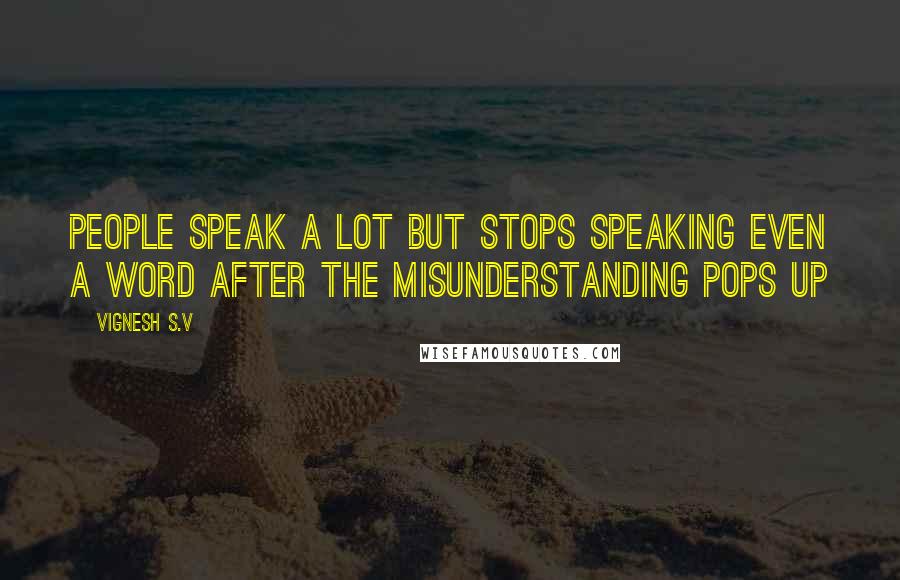 Vignesh S.V Quotes: People speak a lot but stops speaking even a word after the misunderstanding pops up