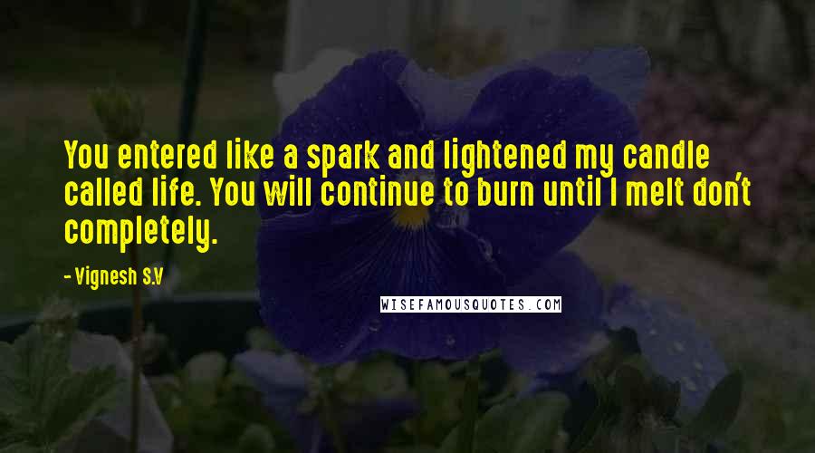 Vignesh S.V Quotes: You entered like a spark and lightened my candle called life. You will continue to burn until I melt don't completely.