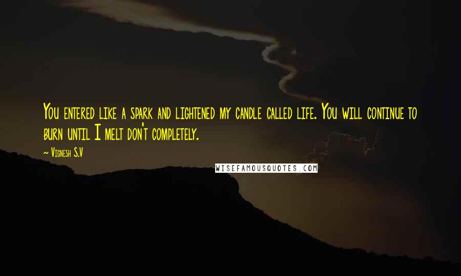 Vignesh S.V Quotes: You entered like a spark and lightened my candle called life. You will continue to burn until I melt don't completely.