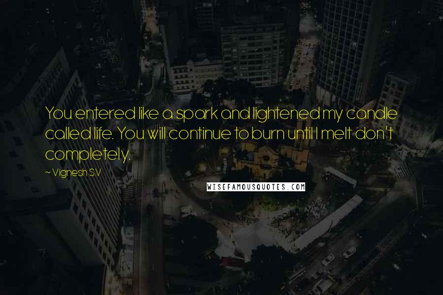 Vignesh S.V Quotes: You entered like a spark and lightened my candle called life. You will continue to burn until I melt don't completely.