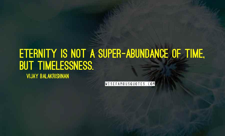 Vijay Balakrishnan Quotes: Eternity is not a super-abundance of time, but timelessness.