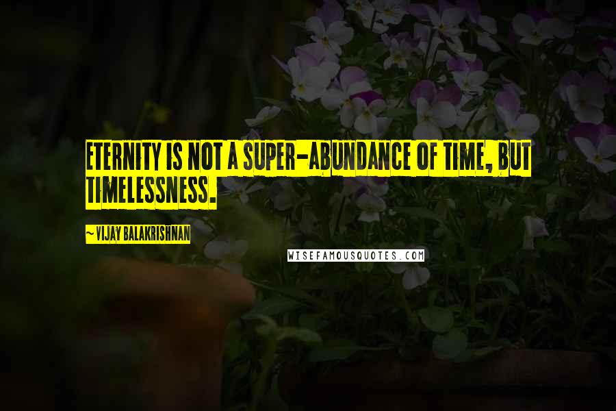 Vijay Balakrishnan Quotes: Eternity is not a super-abundance of time, but timelessness.