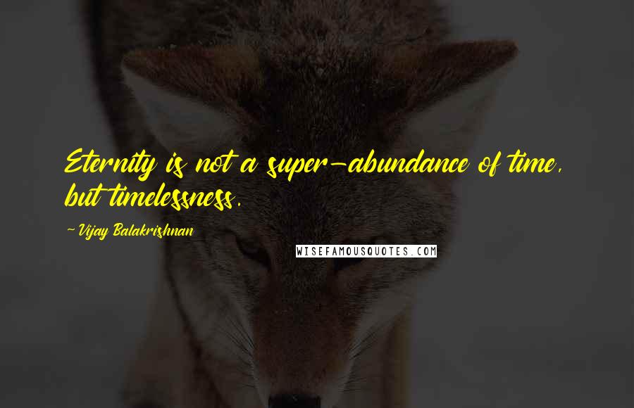 Vijay Balakrishnan Quotes: Eternity is not a super-abundance of time, but timelessness.