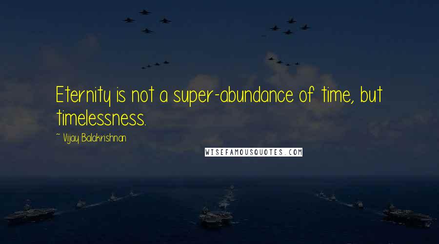 Vijay Balakrishnan Quotes: Eternity is not a super-abundance of time, but timelessness.