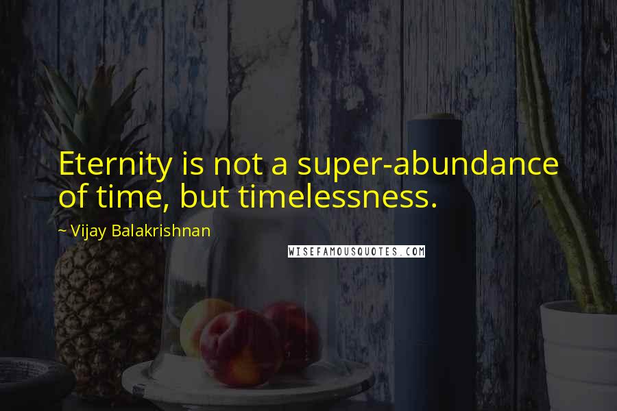 Vijay Balakrishnan Quotes: Eternity is not a super-abundance of time, but timelessness.