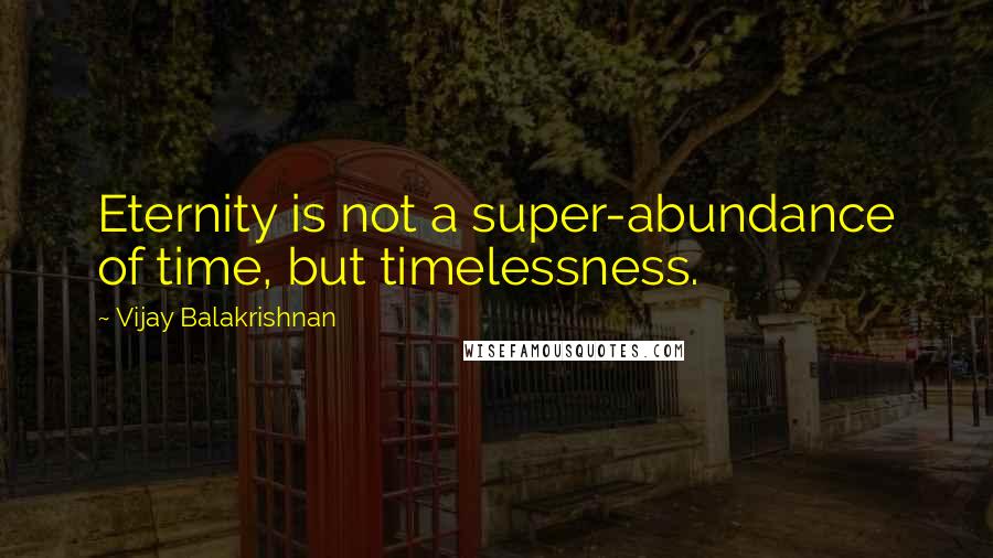 Vijay Balakrishnan Quotes: Eternity is not a super-abundance of time, but timelessness.