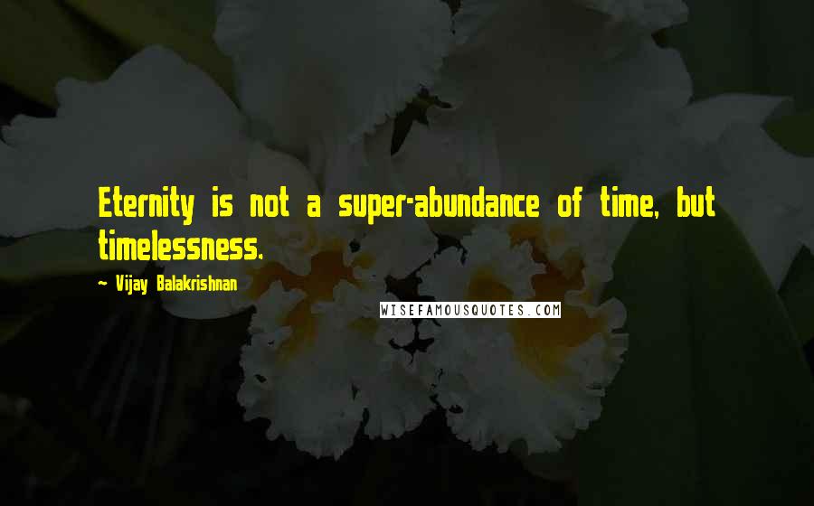 Vijay Balakrishnan Quotes: Eternity is not a super-abundance of time, but timelessness.