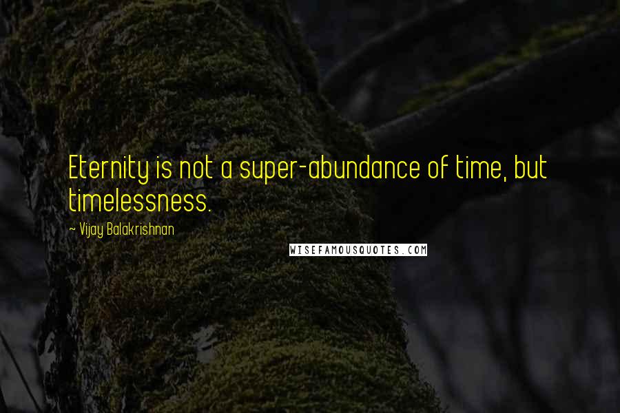 Vijay Balakrishnan Quotes: Eternity is not a super-abundance of time, but timelessness.