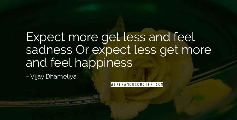 Vijay Dhameliya Quotes: Expect more get less and feel sadness Or expect less get more and feel happiness