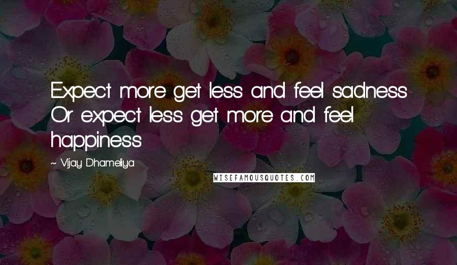 Vijay Dhameliya Quotes: Expect more get less and feel sadness Or expect less get more and feel happiness