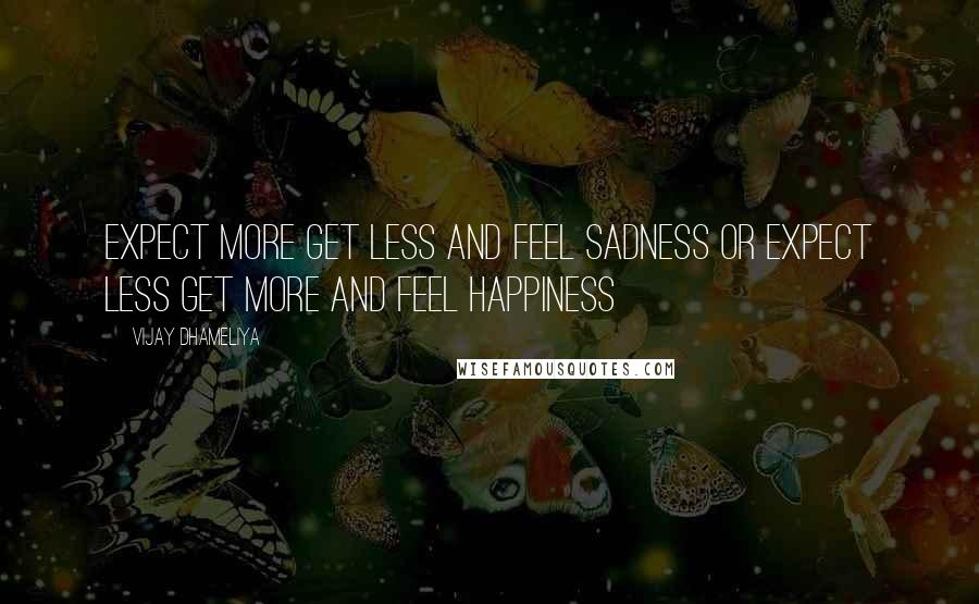 Vijay Dhameliya Quotes: Expect more get less and feel sadness Or expect less get more and feel happiness