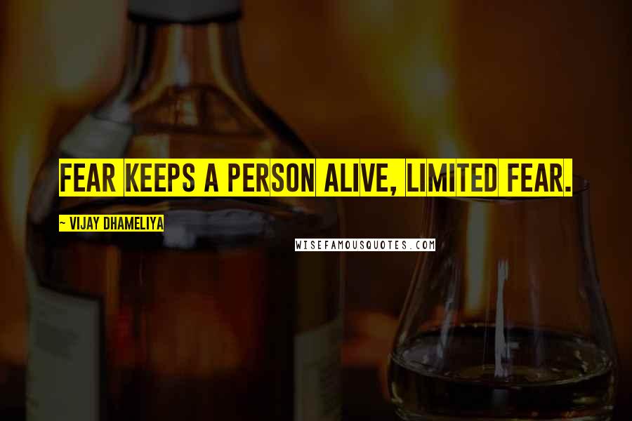 Vijay Dhameliya Quotes: Fear keeps a person alive, Limited fear.