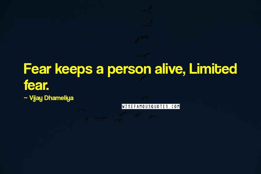 Vijay Dhameliya Quotes: Fear keeps a person alive, Limited fear.