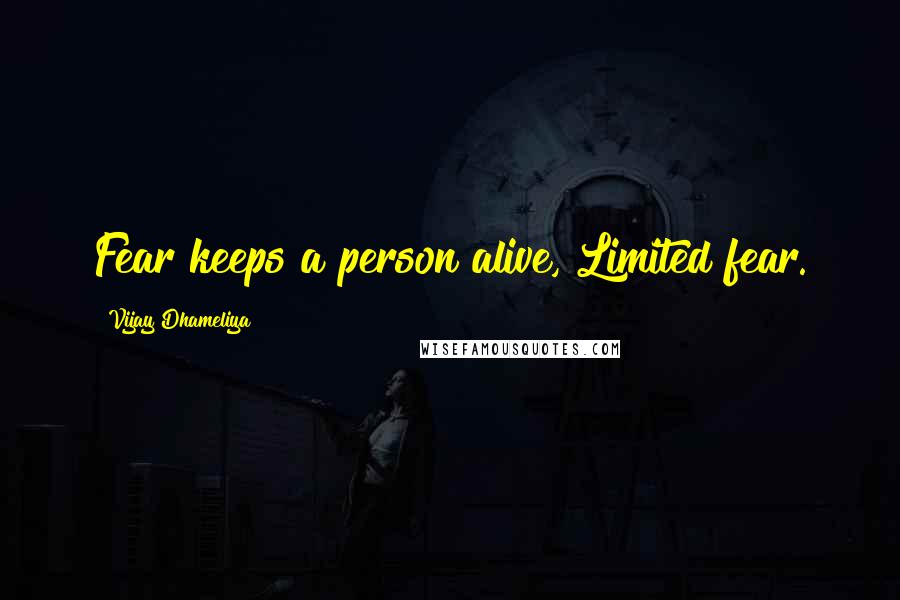 Vijay Dhameliya Quotes: Fear keeps a person alive, Limited fear.