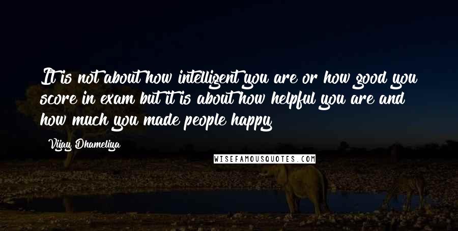 Vijay Dhameliya Quotes: It is not about how intelligent you are or how good you score in exam but it is about how helpful you are and how much you made people happy