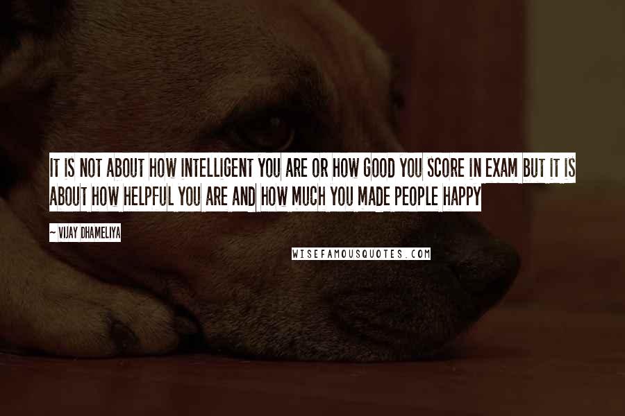 Vijay Dhameliya Quotes: It is not about how intelligent you are or how good you score in exam but it is about how helpful you are and how much you made people happy