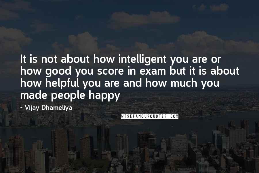 Vijay Dhameliya Quotes: It is not about how intelligent you are or how good you score in exam but it is about how helpful you are and how much you made people happy