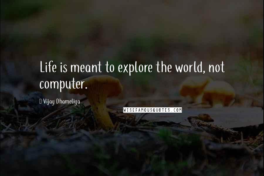 Vijay Dhameliya Quotes: Life is meant to explore the world, not computer.