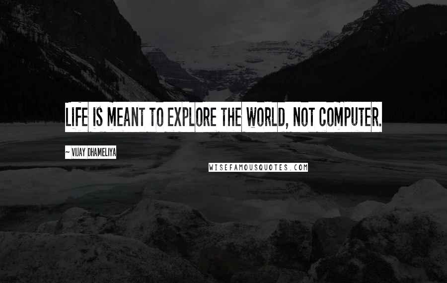 Vijay Dhameliya Quotes: Life is meant to explore the world, not computer.